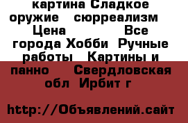 картина Сладкое оружие...сюрреализм. › Цена ­ 25 000 - Все города Хобби. Ручные работы » Картины и панно   . Свердловская обл.,Ирбит г.